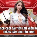 Cách Chơi Bài Tiến Lên Miền Bắc Thắng Đậm cho Tân Binh
